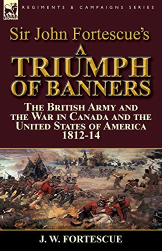 Stock image for Sir John Fortescue's A Triumph of Banners: the British Army and the War in Canada and the United States of America 1812-14 for sale by Chiron Media