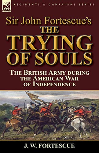 Stock image for Sir John Fortescue's The Trying of Souls: the British Army during the American War of Independence for sale by Chiron Media