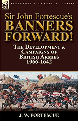 Imagen de archivo de Sir John Fortescue's Banners Forward!-The Development & Campaigns of British Armies 1066-1642 a la venta por Lucky's Textbooks
