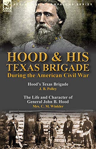 Stock image for Hood & His Texas Brigade During the American Civil War: Hood's Texas Brigade by J. B. Polley & The Life and Character of General John B. Hood by Mrs. for sale by Chiron Media