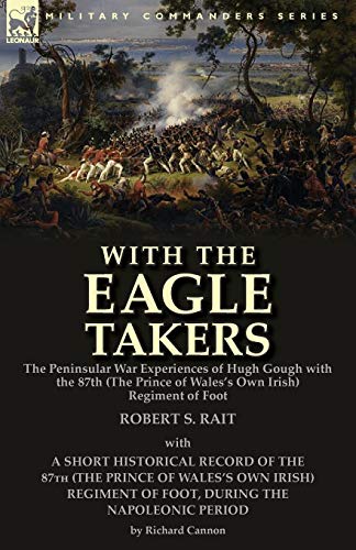 Stock image for With the "Eagle Takers": the Peninsular War Experiences of Hugh Gough with the 87th (The Prince of Wales's Own Irish) Regiment of Foot for sale by GF Books, Inc.