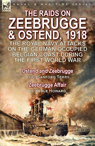 9781782825586: The Raids on Zeebrugge & Ostend 1918: The Royal Navy Attacks on the German Occupied Belgian Coast During the First World War-Ostend and Zeebrugge by C. Sanford Terry & Zeebrugge Affair by Keble Howard