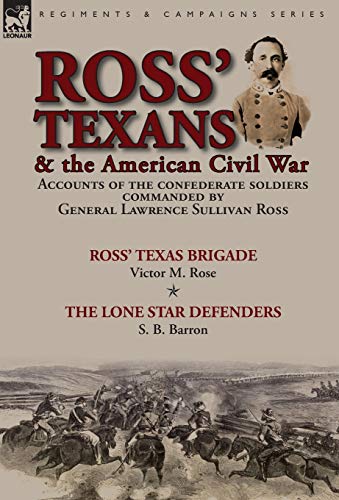 Imagen de archivo de Ross' Texans & the American Civil War: Accounts of the Confederate Soldiers Commanded by General Lawrence Sullivan Ross-Ross' Texas Brigade by Victor M. Rose & The Lone Star Defenders by S. B. Barron a la venta por California Books
