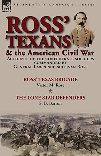 Imagen de archivo de Ross' Texans & the American Civil War: Accounts of the Confederate Soldiers Commanded by General Lawrence Sullivan Ross-Ross' Texas Brigade by Victor M. Rose & The Lone Star Defenders by S. B. Barron a la venta por Lucky's Textbooks