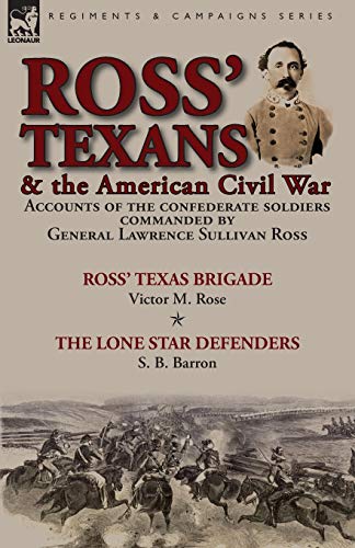 Stock image for Ross' Texans & the American Civil War: Accounts of the Confederate Soldiers Commanded by General Lawrence Sullivan Ross-Ross' Texas Brigade by Victor M. Rose & The Lone Star Defenders by S. B. Barron for sale by Lucky's Textbooks