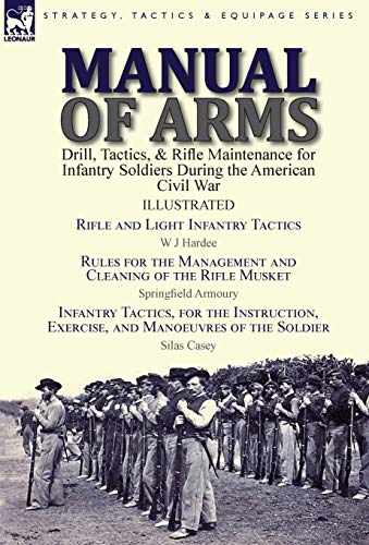 9781782825791: Manual of Arms: Drill, Tactics, & Rifle Maintenance for Infantry Soldiers During the American Civil War-Rifle and Light Infantry Tactics by W J ... by Springfield Armoury & Infantry Tactics, fo