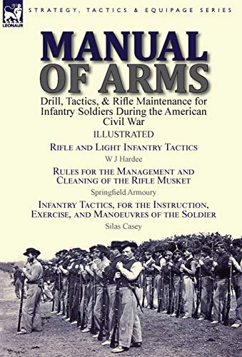 Stock image for Manual of Arms: Drill, Tactics, & Rifle Maintenance for Infantry Soldiers During the American Civil War-Rifle and Light Infantry Tactics by W J . & Infantry Tactics, for the Instruction for sale by Books Unplugged