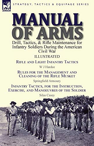 Stock image for Manual of Arms: Drill, Tactics, & Rifle Maintenance for Infantry Soldiers During the American Civil War-Rifle and Light Infantry Tactics by W J . & Infantry Tactics, for the Instruction for sale by California Books