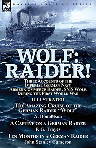 Stock image for Wolf: Raider! Three Accounts of the Imperial German Navy Armed Commerce Raider, SMS Wolf, During the First World War-The Amazing Cruise of the German . Trayes & Ten Months in a German Raider by J for sale by Lucky's Textbooks