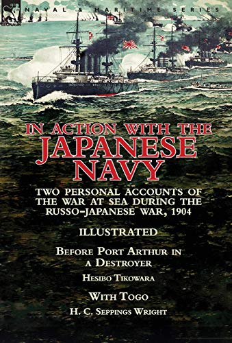 Stock image for In Action With the Japanese Navy Two Personal Accounts of the War at Sea During the RussoJapanese War, 1904Before Port Arthur in a Destroyer by Hesibo Tikowara With Togo by H C Seppings Wright for sale by PBShop.store US