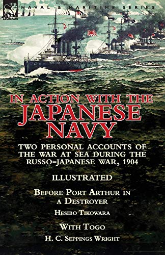 Stock image for In Action With the Japanese Navy: Two Personal Accounts of the War at Sea During the Russo-Japanese War, 1904-Before Port Arthur in a Destroyer by Hesibo Tikowara & With Togo by H. C. Seppings Wright for sale by WorldofBooks
