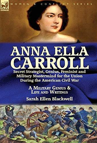 9781782826002: Anna Ella Carroll: Secret Strategist, Genius, Feminist and Military Mastermind for the Union During the American Civil War-A Military Genius and Life and Writings