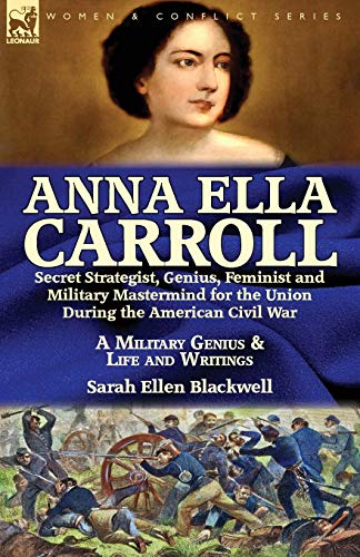 9781782826019: Anna Ella Carroll: Secret Strategist, Genius, Feminist and Military Mastermind for the Union During the American Civil War-A Military Genius and Life and Writings