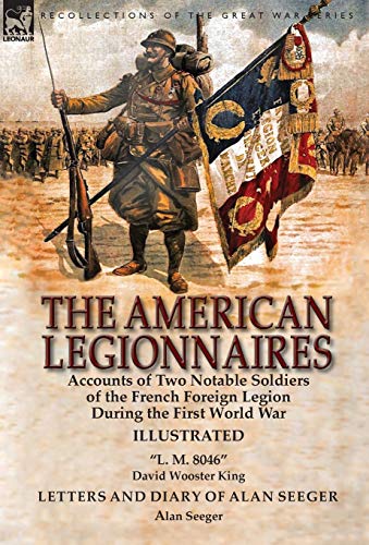 Imagen de archivo de The American Legionnaires: Accounts of Two Notable Soldiers of the French Foreign Legion During the First World War-"L. M. 8046" by David Wooster King & Letters and Diary of Alan Seeger by Alan Seeger a la venta por Lucky's Textbooks
