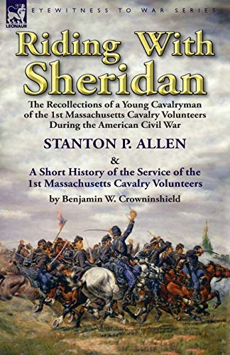 Imagen de archivo de Riding With Sheridan: the Recollections of a Young Cavalryman of the 1st Massachusetts Cavalry Volunteers During the American Civil War by Stanton P. . Volunteers by Benjamin W. Crowninshield a la venta por Lucky's Textbooks