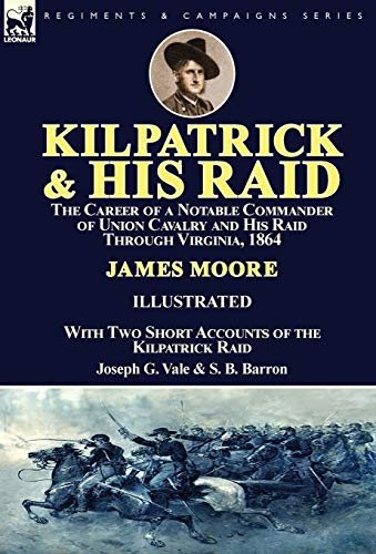 Beispielbild fr Kilpatrick and His Raid: the Career of a Notable Commander of Union Cavalry and His Raid Through Virginia, 1864, With Two Short Accounts of the Kilpatrick Raid zum Verkauf von Lucky's Textbooks