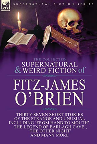 Imagen de archivo de The Collected Supernatural and Weird Fiction of FitzJames O'Brien ThirtySeven Short Stories of the Strange and Unusual Including 'From Hand to Poems Including 'The Ghost', 'Sir Brasil's a la venta por PBShop.store US