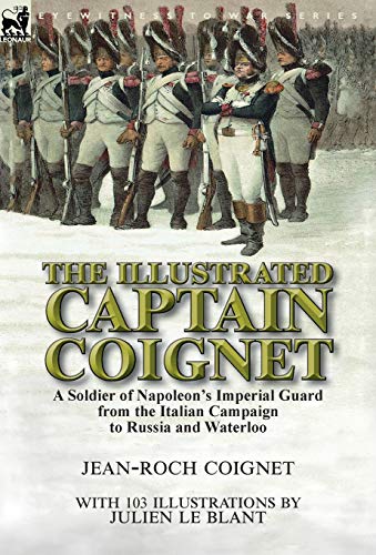 Beispielbild fr The Illustrated Captain Coignet : A Soldier of Napoleon's Imperial Guard from the Italian Campaign to Russia and Waterloo zum Verkauf von Better World Books Ltd