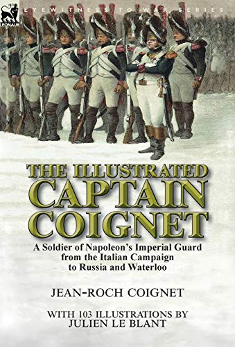 Stock image for The Illustrated Captain Coignet : A Soldier of Napoleon's Imperial Guard from the Italian Campaign to Russia and Waterloo for sale by Better World Books Ltd