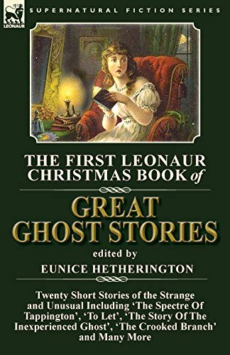 Stock image for The First Leonaur Christmas Book of Great Ghost Stories: Twenty Short Stories of the Strange and Unusual Including 'The Spectre of Tappington', 'To . Inexperienced Ghost' and 'The Crooked Branch' for sale by GF Books, Inc.