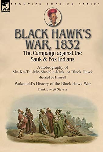 Stock image for Black Hawk's War, 1832: The Campaign against the Sauk & Fox Indians-Autobiography of Ma-Ka-Tai-Me-She-Kia-Kiak, or Black Hawk dictated by Himself & . the Black Hawk War by Frank Everett Stevens for sale by California Books