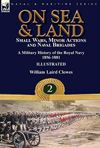 9781782827627: On Sea & Land: Small Wars, Minor Actions and Naval Brigades-A Military History of the Royal Navy Volume 2 1856-1881
