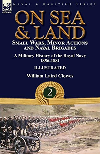 9781782827634: On Sea & Land: Small Wars, Minor Actions and Naval Brigades-A Military History of the Royal Navy Volume 2 1856-1881