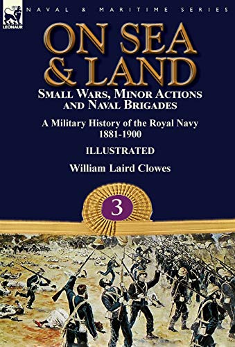 Stock image for On Sea & Land: Small Wars, Minor Actions and Naval Brigades-A Military History of the Royal Navy Volume 3 1881-1900 for sale by Lucky's Textbooks