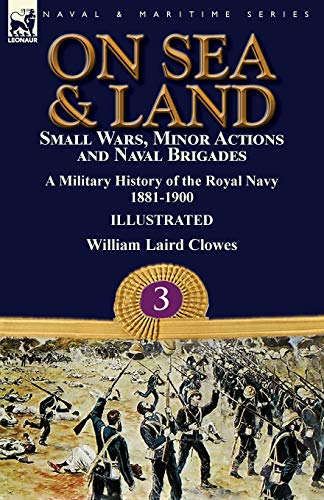 9781782827658: On Sea & Land: Small Wars, Minor Actions and Naval Brigades-A Military History of the Royal Navy Volume 3 1881-1900