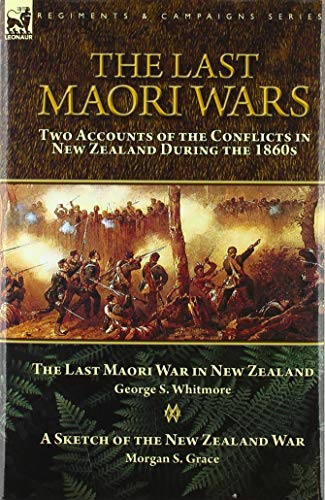 9781782828723: The Last Maori Wars: Two Accounts of the Conflicts in New Zealand During the 1860s-The Last Maori War in New Zealand with A Sketch of the New Zealand War