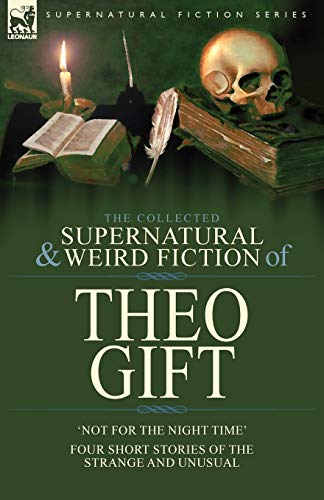 Beispielbild fr The Collected Supernatural and Weird Fiction of Theo Gift: Four Short Stories of the Strange and Unusual: Not in the Night Time zum Verkauf von GreatBookPrices