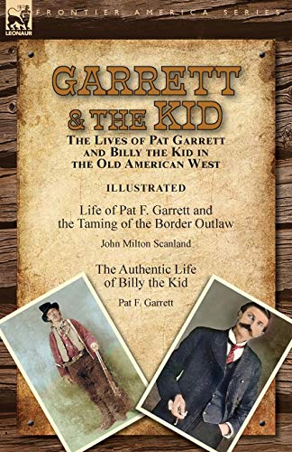 Beispielbild fr Garrett & the Kid : the Lives of Pat Garrett and Billy the Kid in the Old American West: Life of Pat F. Garrett and the Taming of the Border Outlaw by John Milton Scanland & The Authentic Life of Billy the Kid by Pat F. zum Verkauf von Buchpark