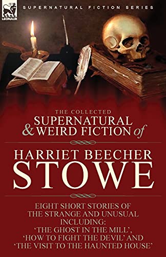 Beispielbild fr The Collected Supernatural and Weird Fiction of Harriet Beecher Stowe: Eight Short Stories of the Strange and Unusual Including 'The Ghost in the Mill zum Verkauf von GreatBookPrices