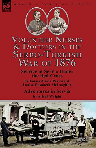 Stock image for Volunteer Nurses & Doctors In the Serbo-Turkish War of 1876: Service in Servia Under the Red Cross by Emma Maria Pearson and Louisa Elisabeth McLaughlin & Adventures in Servia by Alfred Wright for sale by Lucky's Textbooks