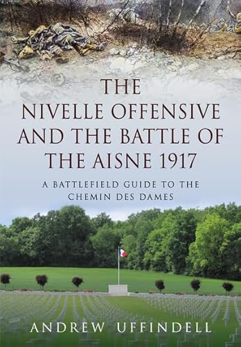 Beispielbild fr Nivelle Offensive & the Battle of the Aisne, 1917: A Battlefield Guide to the Chemin des Dames zum Verkauf von Powell's Bookstores Chicago, ABAA