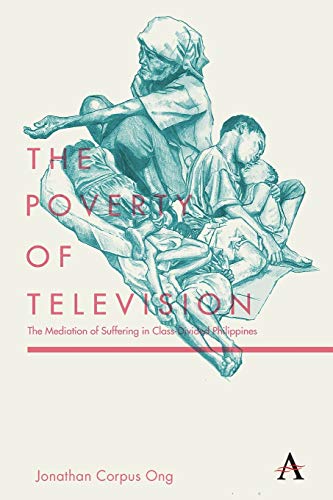 9781783087006: The Poverty of Television: The Mediation of Suffering in Class-Divided Philippines (Anthem Global Media and Communication Studies)