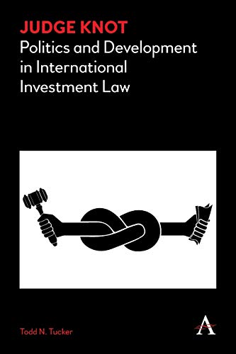 Imagen de archivo de Judge Knot: Politics and Development in International Investment Law (Anthem Frontiers of Global Political Economy) a la venta por Books From California