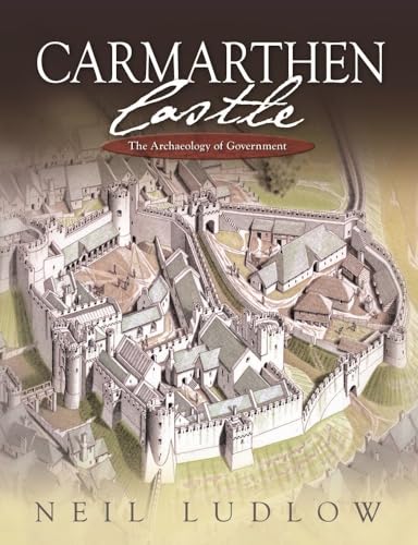 9781783160129: Carmarthen Castle: The Archaeology of Government