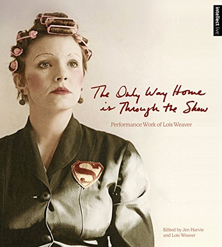 Beispielbild fr The Only Way Home is Through the Show: Performance Work of Lois Weaver (Intellect Live) zum Verkauf von Midtown Scholar Bookstore
