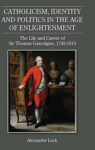 Stock image for Catholicism, Identity and Politics in the Age of - The Life and Career of Sir Thomas Gascoigne, 1745-1810 for sale by Clement Burston Books