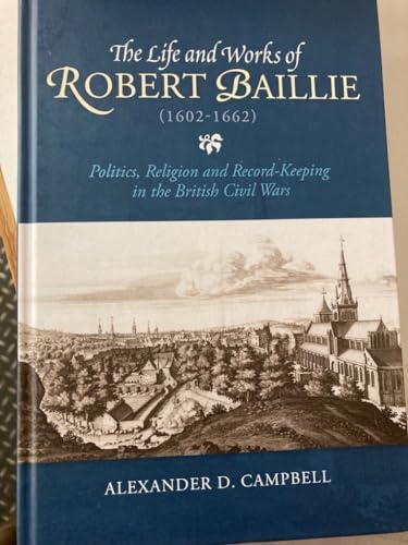 9781783271849: The Life and Works of Robert Baillie (1602-1662): Politics, Religion and Record-Keeping in the British Civil Wars (St Andrews Studies in Scottish History)