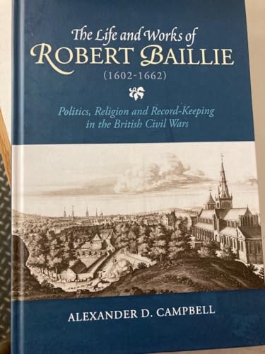 Stock image for The Life and Works of Robert Baillie (1602-1662): Politics, Religion and Record-Keeping in the British Civil Wars (St Andrews Studies in Scottish History) for sale by Chiron Media