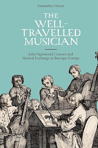 Beispielbild fr The Well-travelled Musician: John Sigismond Cousser and Musical Exchange in Baroque Europe (Music in Britain 1600-2000) zum Verkauf von Books From California