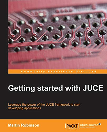 9781783283316: Getting Started With JUCE: Leverage the Power of the Juce Framework to Start Developing Applications