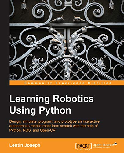9781783287536: Learning Robotics Using Python: Design, Simulate, Program, and Prototype an Interactive Autonomous Mobile Robot from Scratch With the Help of Phyton, Ros, and Open-cv!