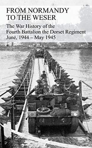 Stock image for FROM NORMANDY TO THE WESER The War History of the Fourth Battalion the Dorset Regiment June, 1944 - May 1945 for sale by Blackwell's