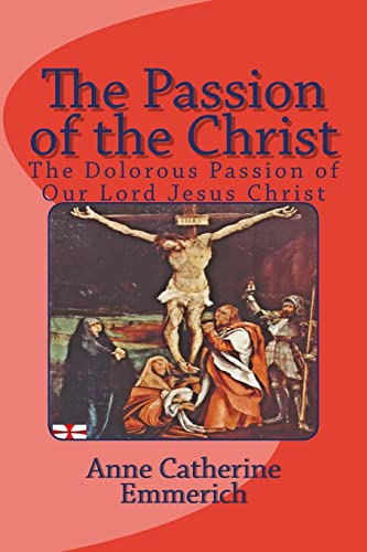 The Passion of the Christ: The Dolorous Passion of Our Lord Jesus Christ (9781783362431) by Emmerich, Anne Catherine