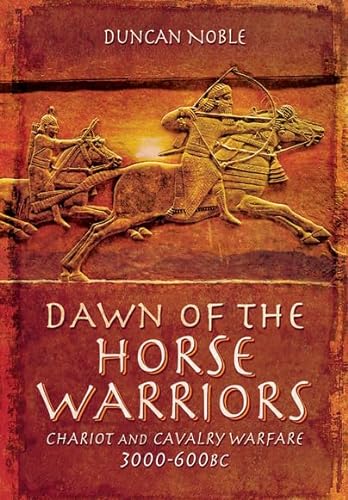 Dawn of the Horse Warriors: Chariot and Cavalry Warfare, 3000-600bc