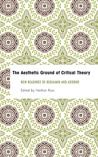 Imagen de archivo de The Aesthetic Ground of Critical Theory New Readings of Benjamin and Adorno a la venta por Michener & Rutledge Booksellers, Inc.