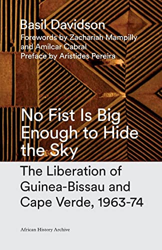 9781783605644: No Fist Is Big Enough to Hide the Sky: The Liberation of Guinea-Bissau and Cape Verde, 1963-74 (African History Archive)